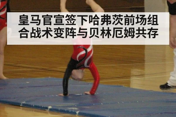 皇马官宣签下哈弗茨前场组合战术变阵与贝林厄姆共存