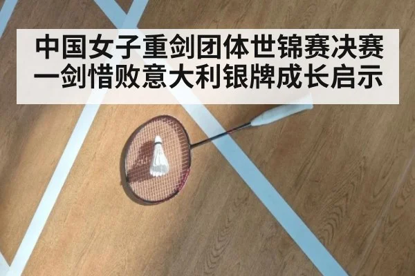 中国女子重剑团体世锦赛决赛一剑惜败意大利银牌成长启示