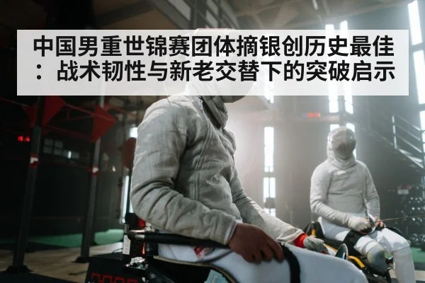 中国男重世锦赛团体摘银创历史最佳：战术韧性与新老交替下的突破启示